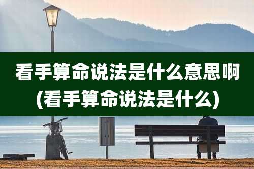 看手算命说法是什么意思啊(看手算命说法是什么)