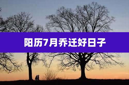 阳历7月乔迁好日子
