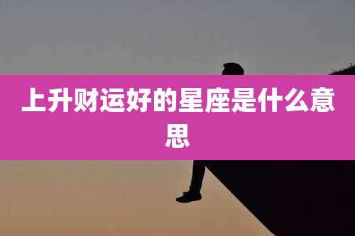上升财运好的星座是什么意思