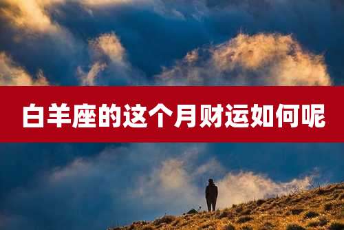 白羊座的这个月财运如何呢