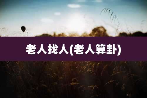 老人找人(老人算卦)