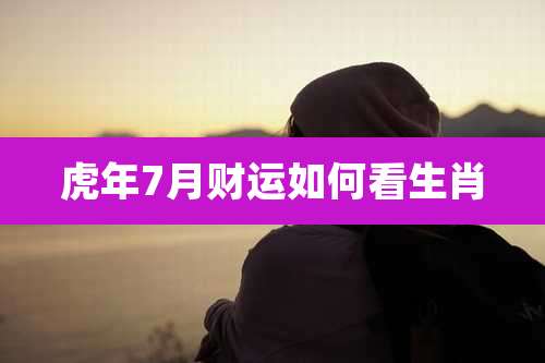 虎年7月财运如何看生肖