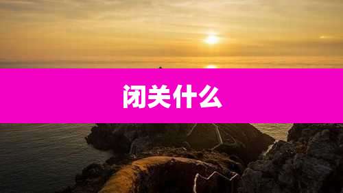 闭关什么