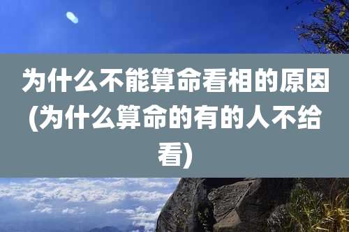 为什么不能算命看相的原因(为什么算命的有的人不给看)