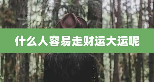 什么人容易走财运大运呢