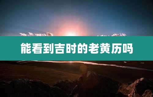 能看到吉时的老黄历吗