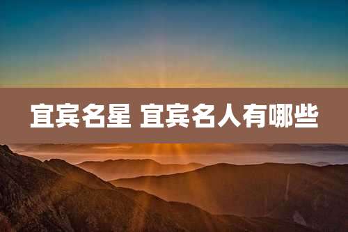 宜宾名星 宜宾名人有哪些