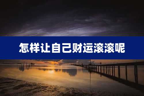 怎样让自己财运滚滚呢