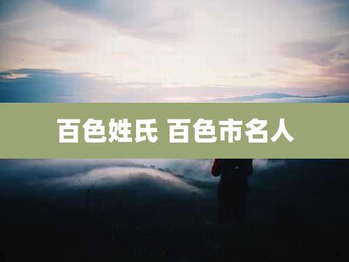 百色姓氏 百色市名人