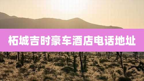 柘城吉时豪车酒店电话地址