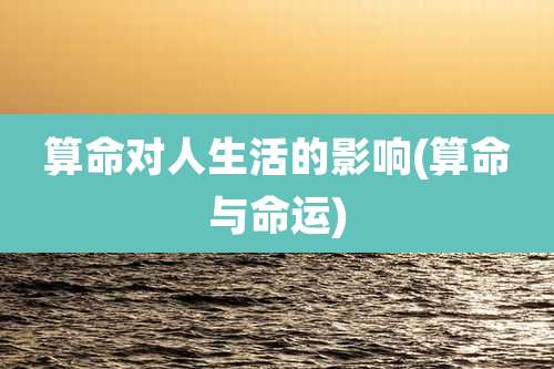 算命对人生活的影响(算命与命运)