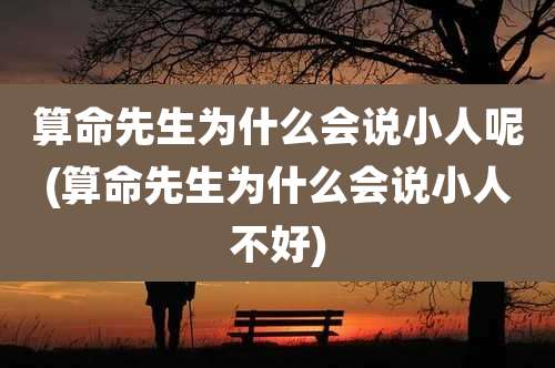 算命先生为什么会说小人呢(算命先生为什么会说小人不好)