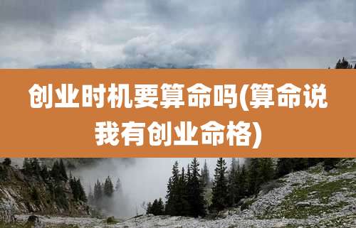 创业时机要算命吗(算命说我有创业命格)