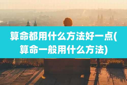 算命都用什么方法好一点(算命一般用什么方法)