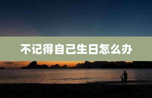 不记得自己生日怎么办