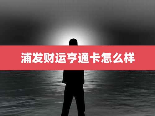 浦发财运亨通卡怎么样