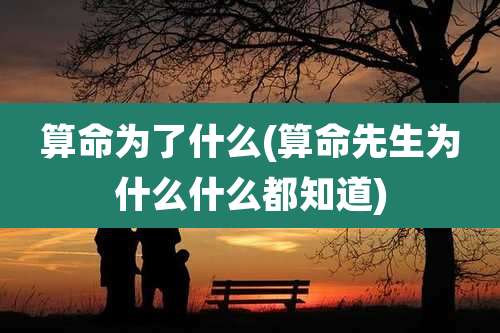 算命为了什么(算命先生为什么什么都知道)