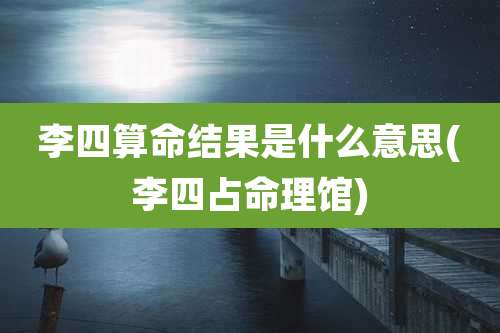 李四算命结果是什么意思(李四占命理馆)
