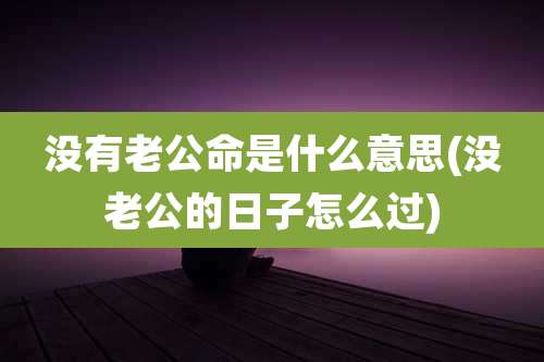 没有老公命是什么意思(没老公的日子怎么过)