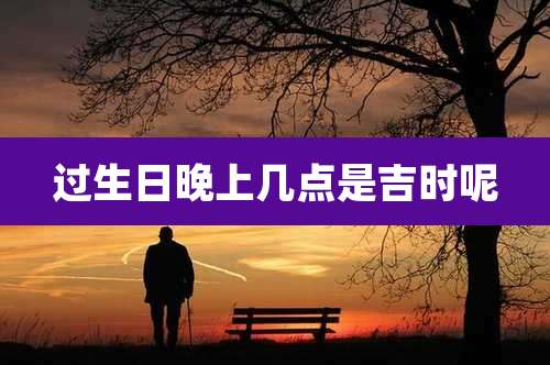 过生日晚上几点是吉时呢