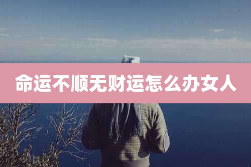 命运不顺无财运怎么办女人