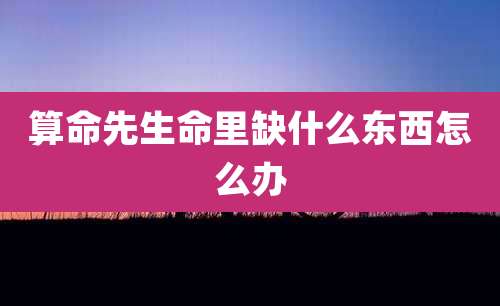 算命先生命里缺什么东西怎么办