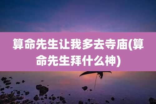 算命先生让我多去寺庙(算命先生拜什么神)