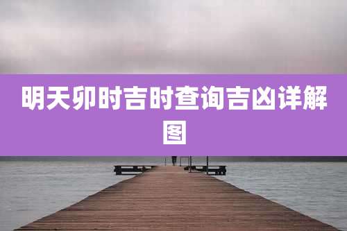 明天卯时吉时查询吉凶详解图