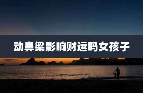 动鼻梁影响财运吗女孩子