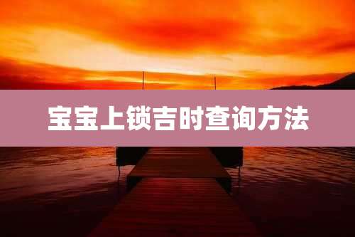 宝宝上锁吉时查询方法