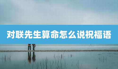 对联先生算命怎么说祝福语