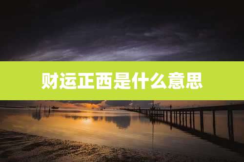 财运正西是什么意思