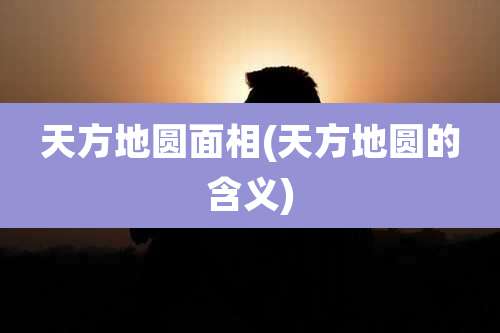 天方地圆面相(天方地圆的含义)