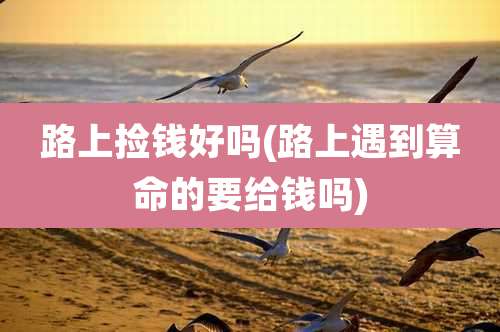 路上捡钱好吗(路上遇到算命的要给钱吗)