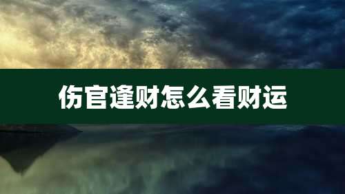 伤官逢财怎么看财运