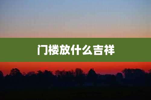 门楼放什么吉祥