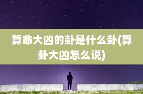 算命大凶的卦是什么卦(算卦大凶怎么说)