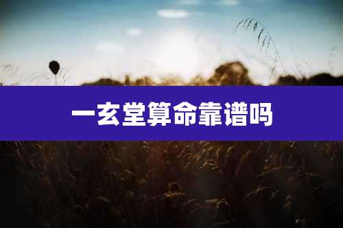 一玄堂算命靠谱吗