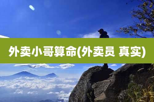 外卖小哥算命(外卖员 真实)