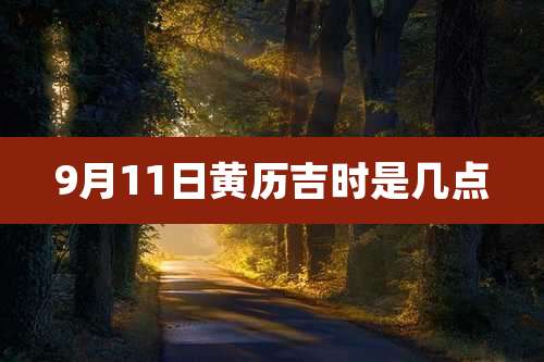 9月11日黄历吉时是几点
