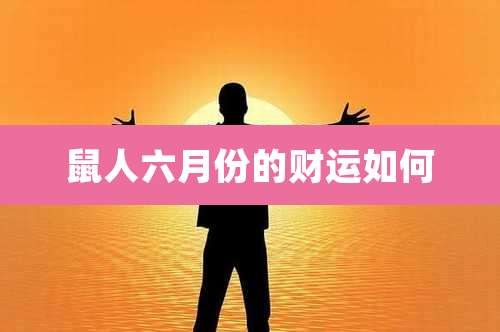 鼠人六月份的财运如何