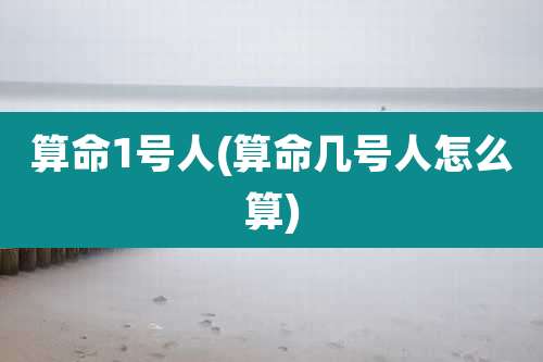 算命1号人(算命几号人怎么算)