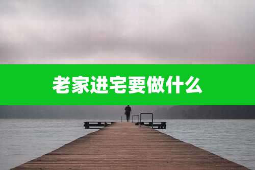 老家进宅要做什么