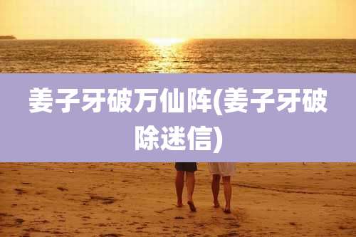 姜子牙破万仙阵(姜子牙破除迷信)