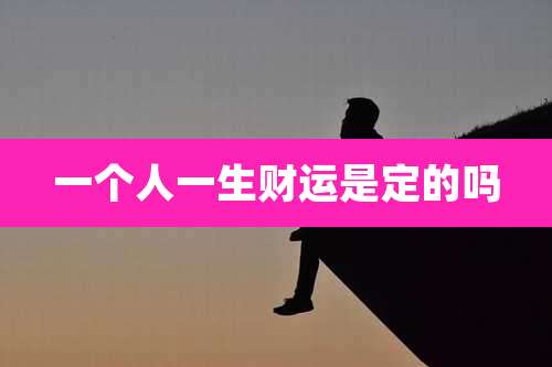 一个人一生财运是定的吗