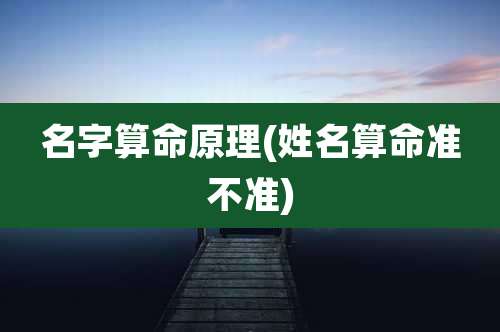 名字算命原理(姓名算命准不准)