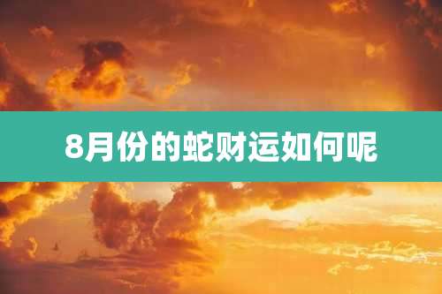 8月份的蛇财运如何呢