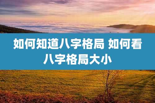 如何知道八字格局 如何看八字格局大小