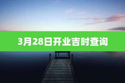 3月28日开业吉时查询