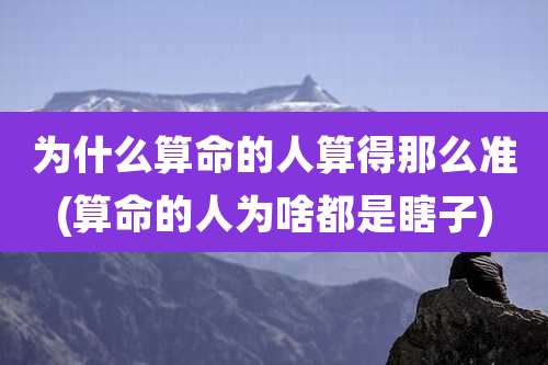 为什么算命的人算得那么准(算命的人为啥都是瞎子)